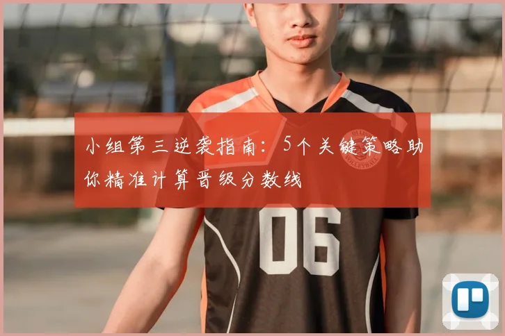 小组第三逆袭指南：5个关键策略助你精准计算晋级分数线