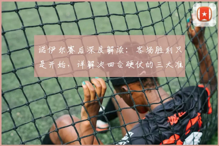 诺伊尔赛后深度解读：客场胜利只是开始，详解次回合硬仗的三大准备关键