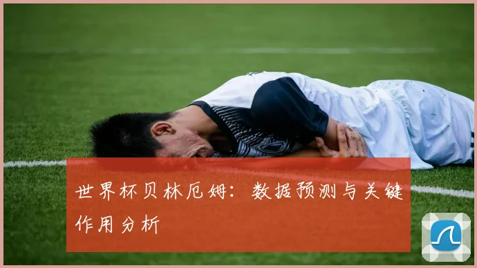 世界杯贝林厄姆:数据预测与关键作用分析