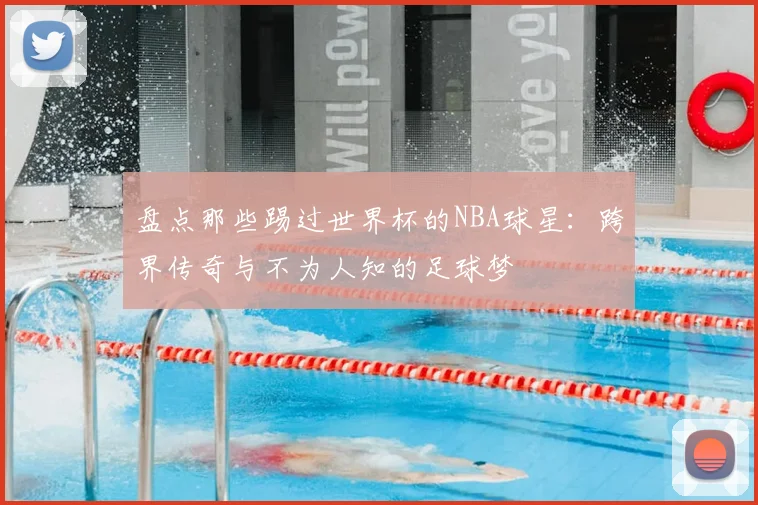 盘点那些踢过世界杯的NBA球星：跨界传奇与不为人知的足球梦