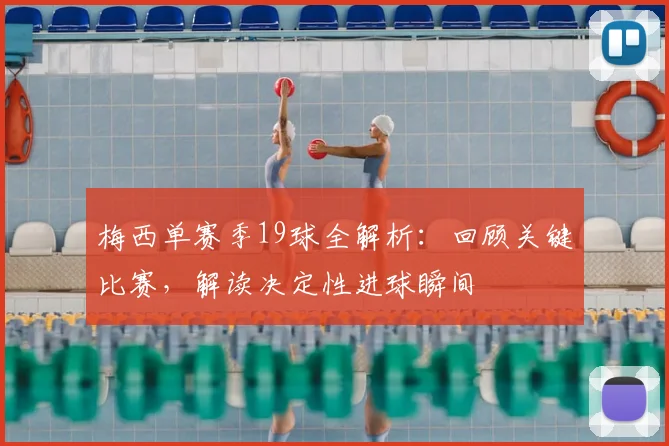 梅西单赛季19球全解析：回顾关键比赛，解读决定性进球瞬间