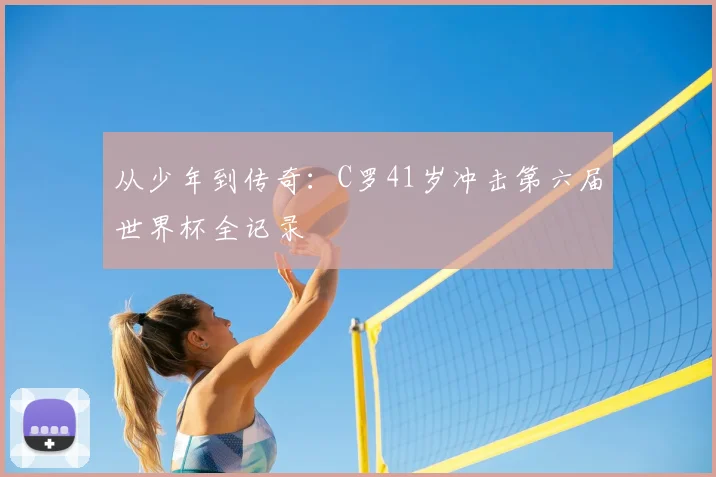 从少年到传奇:C罗41岁冲击第六届世界杯全记录