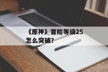 《原神》冒险等级25怎么突破？