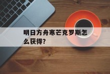明日方舟寒芒克罗斯怎么获得？