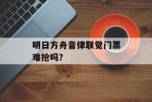 明日方舟音律联觉门票难抢吗？