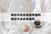 明日方舟白铁值得抽吗明日方舟白铁强吗