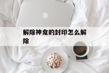 解除神龛的封印怎么解除