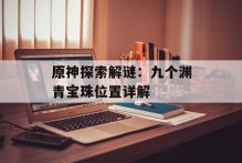原神探索解谜：九个渊青宝珠位置详解