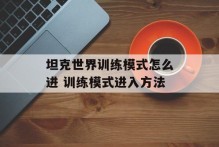 坦克世界训练模式怎么进 训练模式进入方法