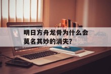 明日方舟龙骨为什么会莫名其妙的消失？