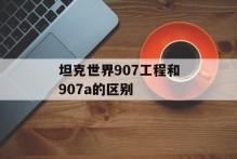 坦克世界907工程和907a的区别