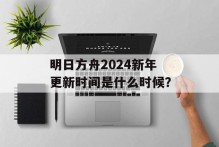 明日方舟2024新年更新时间是什么时候？