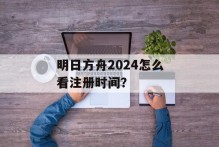 明日方舟2024怎么看注册时间？