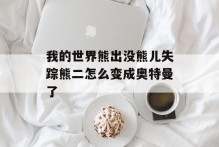 我的世界熊出没熊儿失踪熊二怎么变成奥特曼了