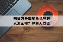 明日方舟四星角色守林人怎么样？守林人立绘