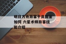 明日方舟异客干员图鉴如何 六星术师异客技能介绍