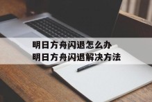 明日方舟闪退怎么办 明日方舟闪退解决方法