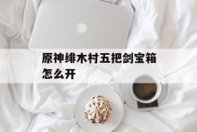 原神绯木村五把剑宝箱怎么开