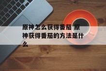 原神怎么获得番茄 原神获得番茄的方法是什么