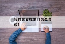 我的世界橡木门怎么合成？