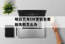 明日方舟6M更新包更新失败怎么办
