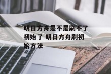 明日方舟是不是刷不了初始了 明日方舟刷初始方法