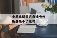 小黑盒明日方舟抽卡分析登录不了账号