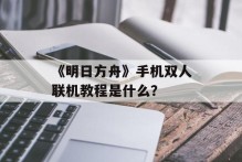 《明日方舟》手机双人联机教程是什么？