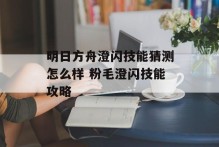 明日方舟澄闪技能猜测怎么样 粉毛澄闪技能攻略