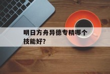 明日方舟异德专精哪个技能好？