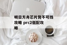 明日方舟芯片势不可挡攻略 prc2低配攻略
