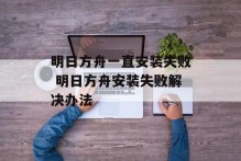 明日方舟一直安装失败 明日方舟安装失败解决办法
