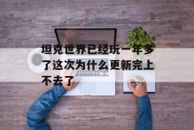 坦克世界已经玩一年多了这次为什么更新完上不去了
