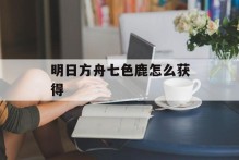 明日方舟七色鹿怎么获得