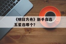 《明日方舟》新手自选五星选哪个？