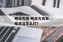 明日方舟 明日方舟灰暗泥沼怎么打？