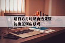 明日方舟时装自选凭证能换任何皮肤吗