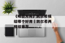 《明日方舟》凯尔希模组哪个好用 凯尔希两模组推荐