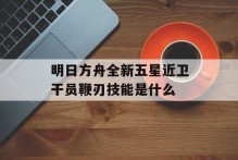 明日方舟全新五星近卫干员鞭刃技能是什么