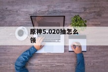 原神5.020抽怎么领