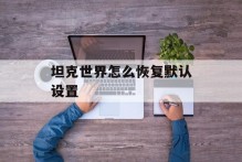 坦克世界怎么恢复默认设置