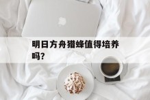 明日方舟猎蜂值得培养吗？