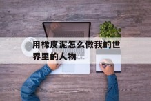 用橡皮泥怎么做我的世界里的人物