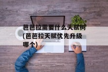 芭芭拉需要什么天赋树(芭芭拉天赋优先升级哪个)