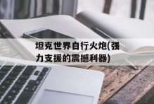 坦克世界自行火炮(强力支援的震撼利器)