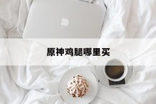 原神鸡腿哪里买