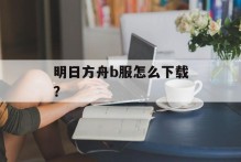 明日方舟b服怎么下载？