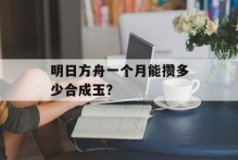 明日方舟一个月能攒多少合成玉？