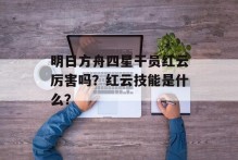 明日方舟四星干员红云厉害吗？红云技能是什么？
