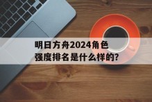 明日方舟2024角色强度排名是什么样的？